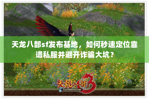 天龙八部sf发布基地，如何秒速定位靠谱私服并避开诈骗大坑？