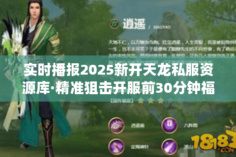 实时播报2025新开天龙私服资源库·精准狙击开服前30分钟福利