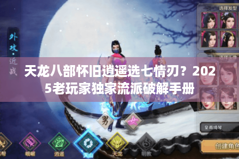 天龙八部怀旧逍遥选七情刃？2025老玩家独家流派破解手册