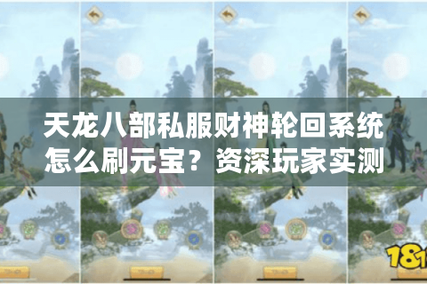 天龙八部私服财神轮回系统怎么刷元宝?资深玩家实测避坑指南 天龙八部私服财神轮回系统怎么刷元宝?资深玩家实测避坑指南