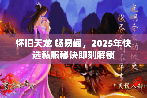 怀旧天龙 畅易阁，2025年快选私服秘诀即刻解锁