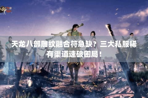 天龙八部雕纹融合符急缺?三大私服稀有渠道速破困局! 天龙八部雕纹融合符急缺?三大私服稀有渠道速破困局!