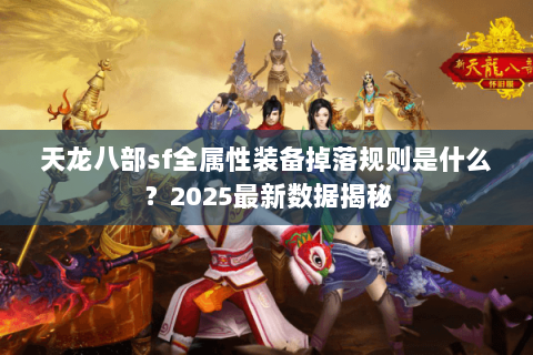 天龙八部sf全属性装备掉落规则是什么？2025最新数据揭秘