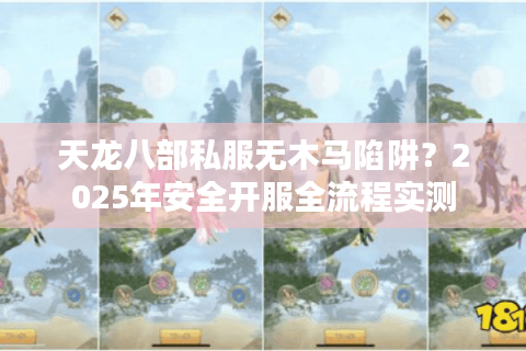 天龙八部私服无木马陷阱?2025年安全开服全流程实测 天龙八部私服无木马陷阱?2025年安全开服全流程实测