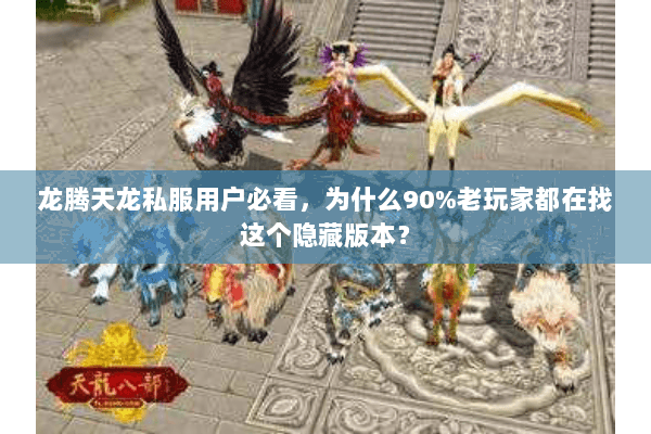 龙腾天龙私服用户必看，为什么90%老玩家都在找这个隐藏版本？