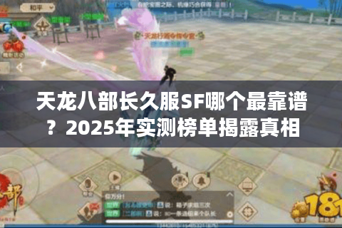 天龙八部长久服SF哪个最靠谱？2025年实测榜单揭露真相