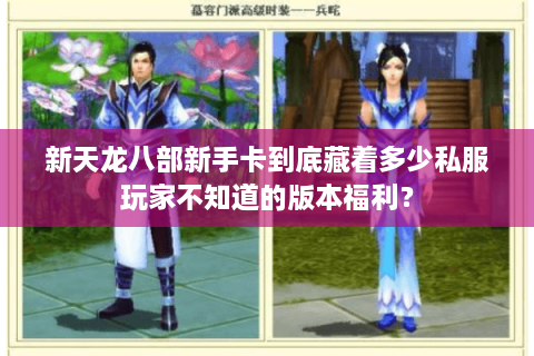 新天龙八部新手卡到底藏着多少私服玩家不知道的版本福利？