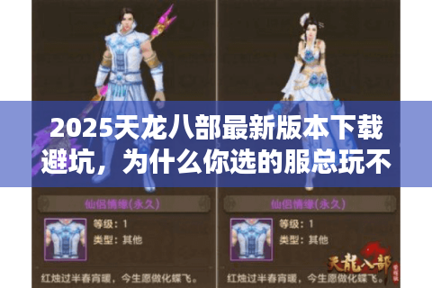 2025天龙八部最新版本下载避坑，为什么你选的服总玩不过3天？