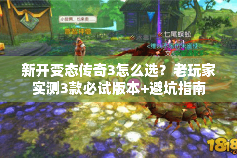 新开变态传奇3怎么选？老玩家实测3款必试版本+避坑指南