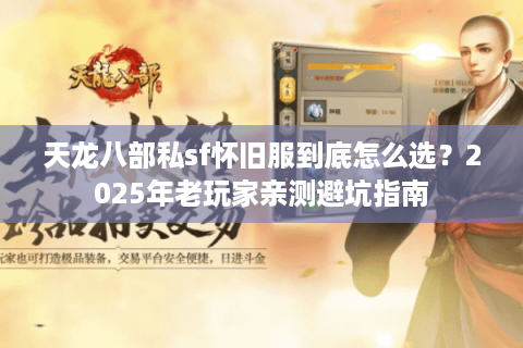 天龙八部私sf怀旧服到底怎么选？2025年老玩家亲测避坑指南