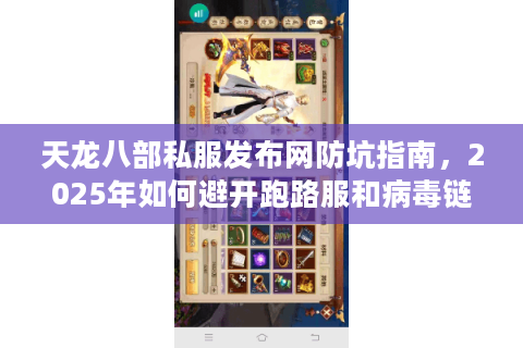天龙八部私服发布网防坑指南，2025年如何避开跑路服和病毒链接？