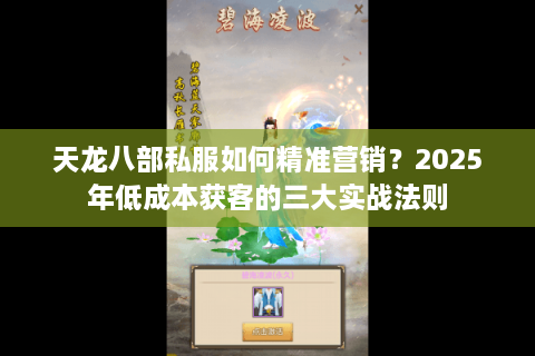 天龙八部私服如何精准营销？2025年低成本获客的三大实战法则