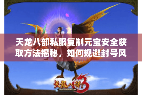 天龙八部私服复制元宝安全获取方法揭秘，如何规避封号风险？