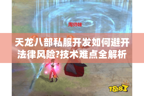 天龙八部私服开发如何避开法律风险?技术难点全解析