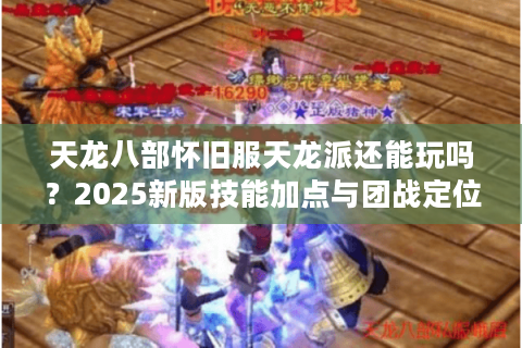天龙八部怀旧服天龙派还能玩吗？2025新版技能加点与团战定位全解析