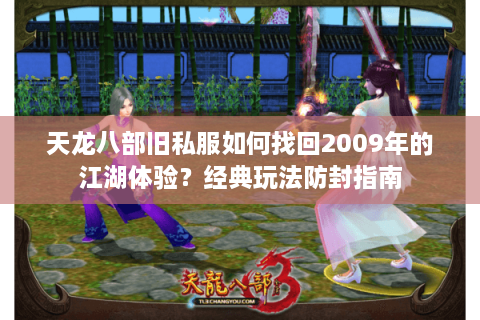 天龙八部旧私服如何找回2009年的江湖体验？经典玩法防封指南