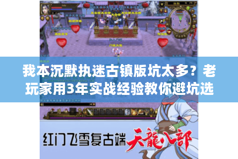 我本沉默执迷古镇版坑太多？老玩家用3年实战经验教你避坑选对服