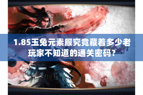 1.85玉兔元素服究竟藏着多少老玩家不知道的通关密码？