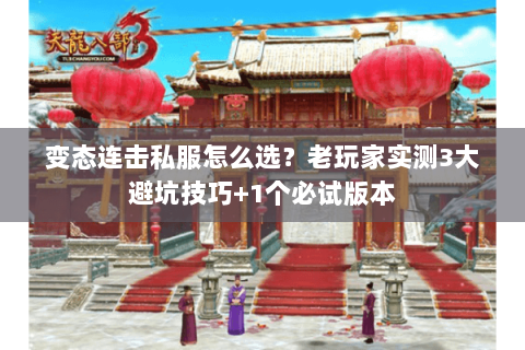 变态连击私服怎么选?老玩家实测3大避坑技巧+1个必试版本 变态连击私服怎么选?老玩家实测3大避坑技巧+1个必试版本