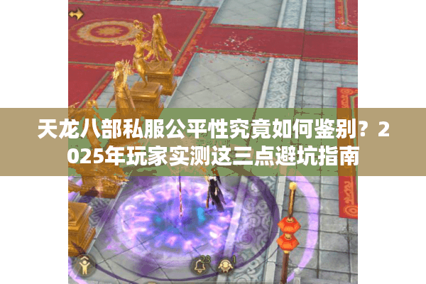 天龙八部私服公平性究竟如何鉴别？2025年玩家实测这三点避坑指南