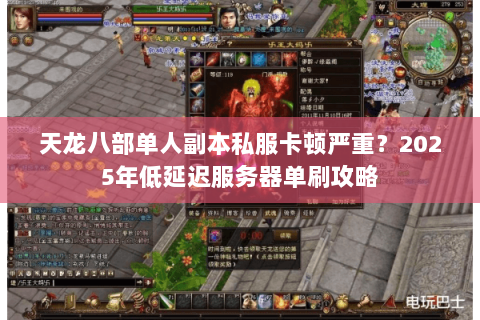 天龙八部单人副本私服卡顿严重？2025年低延迟服务器单刷攻略