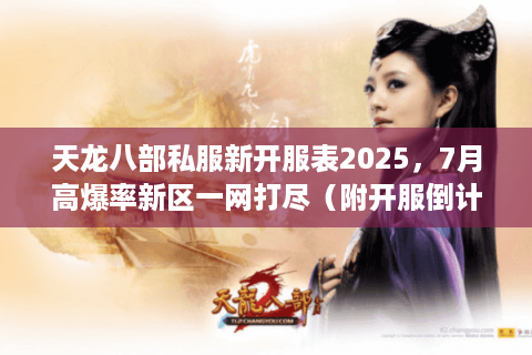 天龙八部私服新开服表2025，7月高爆率新区一网打尽（附开服倒计时）