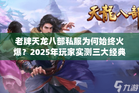 老牌天龙八部私服为何始终火爆？2025年玩家实测三大经典服推荐