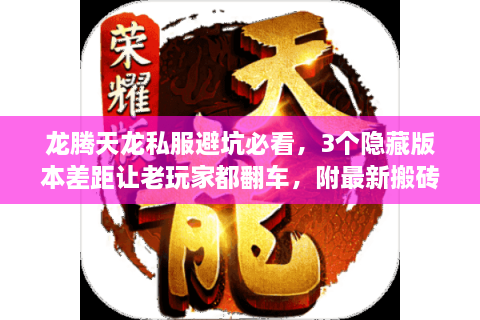 龙腾天龙私服避坑必看，3个隐藏版本差距让老玩家都翻车，附最新搬砖攻略