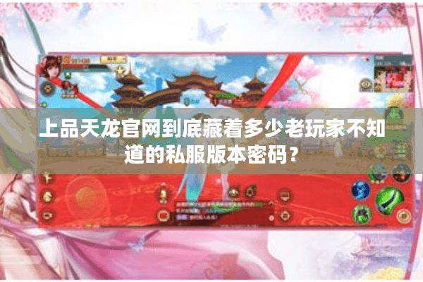 上品天龙官网到底藏着多少老玩家不知道的私服版本密码？