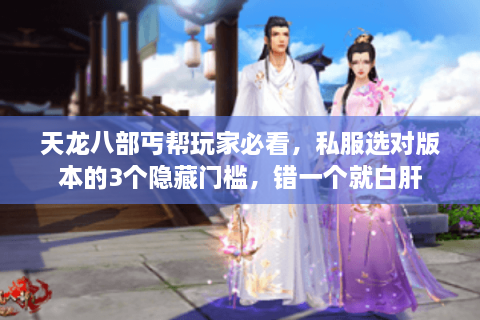 天龙八部丐帮玩家必看,私服选对版本的3个隐藏门槛,错一个就白肝 天龙八部丐帮玩家必看,私服选对版本的3个隐藏门槛,错一个就白肝