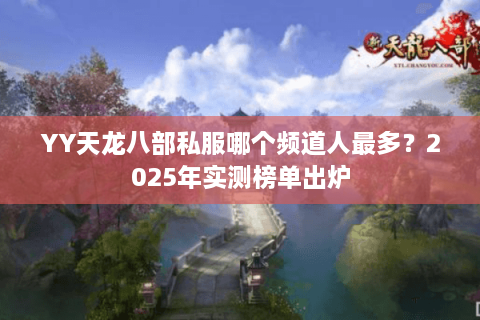 YY天龙八部私服哪个频道人最多？2025年实测榜单出炉