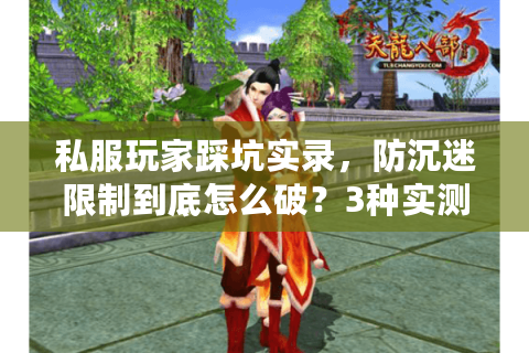 私服玩家踩坑实录，防沉迷限制到底怎么破？3种实测方法+避坑清单