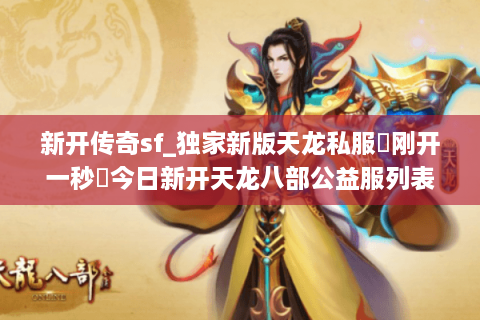 新开传奇sf_独家新版天龙私服▶刚开一秒◀今日新开天龙八部公益服列表