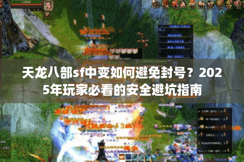 天龙八部sf中变如何避免封号？2025年玩家必看的安全避坑指南