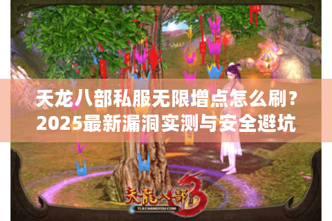天龙八部私服无限增点怎么刷？2025最新漏洞实测与安全避坑指南