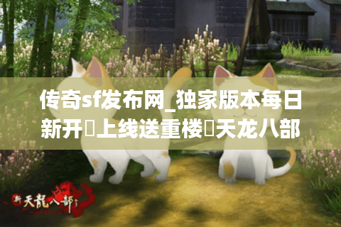 传奇sf发布网_独家版本每日新开▷上线送重楼◁天龙八部公益服开服表