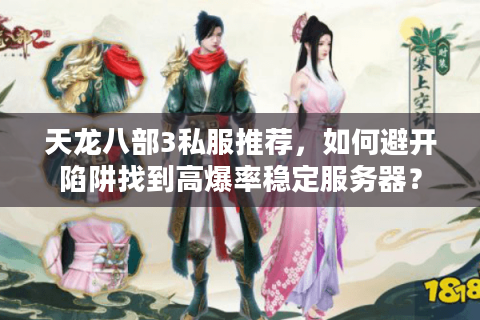 天龙八部3私服推荐，如何避开陷阱找到高爆率稳定服务器？