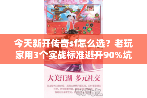 今天新开传奇sf怎么选？老玩家用3个实战标准避开90%坑