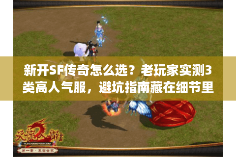 新开SF传奇怎么选？老玩家实测3类高人气服，避坑指南藏在细节里