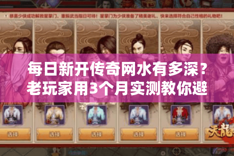 每日新开传奇网水有多深？老玩家用3个月实测教你避坑选对服