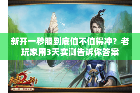 新开一秒服到底值不值得冲？老玩家用3天实测告诉你答案