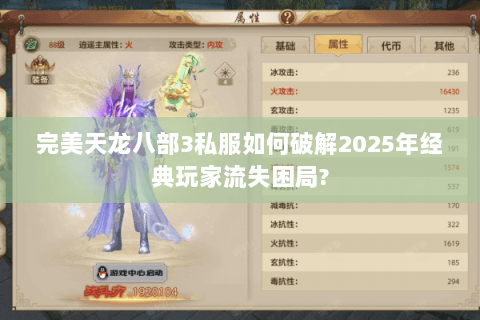 完美天龙八部3私服如何破解2025年经典玩家流失困局?
