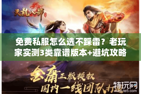 免费私服怎么选不踩雷？老玩家实测3类靠谱版本+避坑攻略