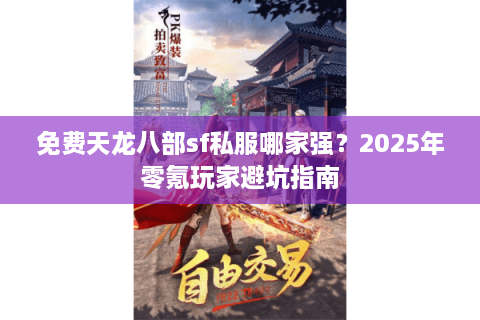 免费天龙八部sf私服哪家强？2025年零氪玩家避坑指南