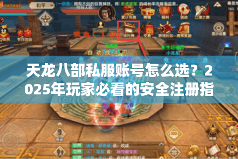 天龙八部私服账号怎么选？2025年玩家必看的安全注册指南