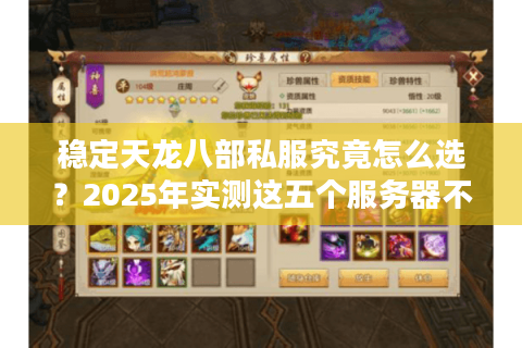 稳定天龙八部私服究竟怎么选？2025年实测这五个服务器不跑路