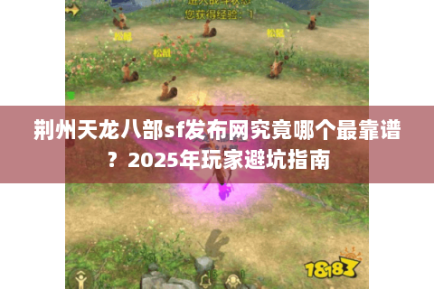荆州天龙八部sf发布网究竟哪个最靠谱？2025年玩家避坑指南