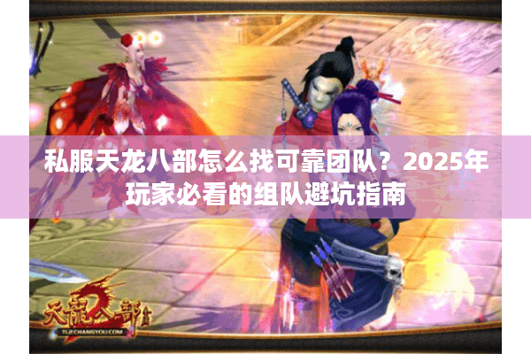 私服天龙八部怎么找可靠团队？2025年玩家必看的组队避坑指南
