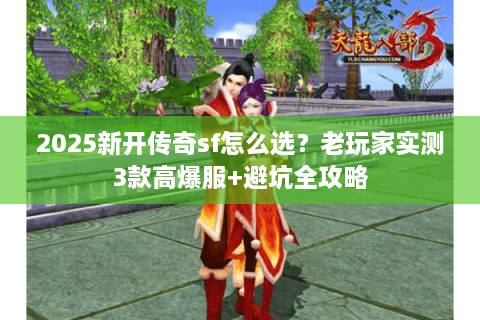 2025新开传奇sf怎么选？老玩家实测3款高爆服+避坑全攻略