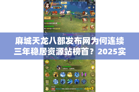 麻城天龙八部发布网为何连续三年稳居资源站榜首？2025实测数据揭秘